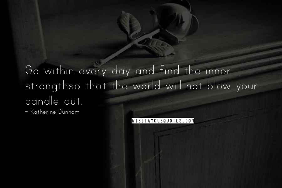 Katherine Dunham Quotes: Go within every day and find the inner strengthso that the world will not blow your candle out.