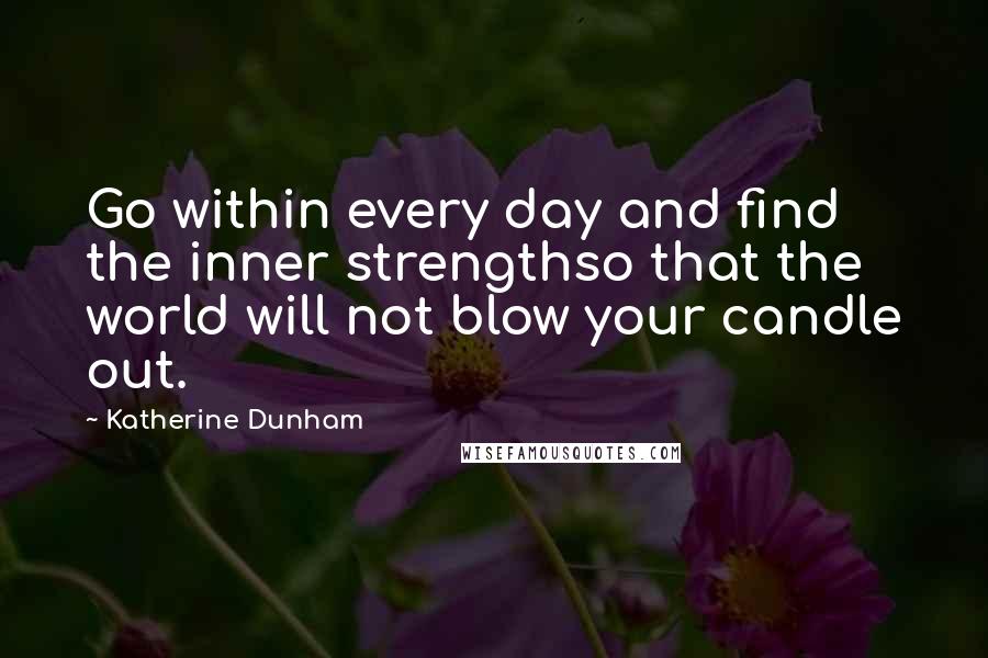 Katherine Dunham Quotes: Go within every day and find the inner strengthso that the world will not blow your candle out.