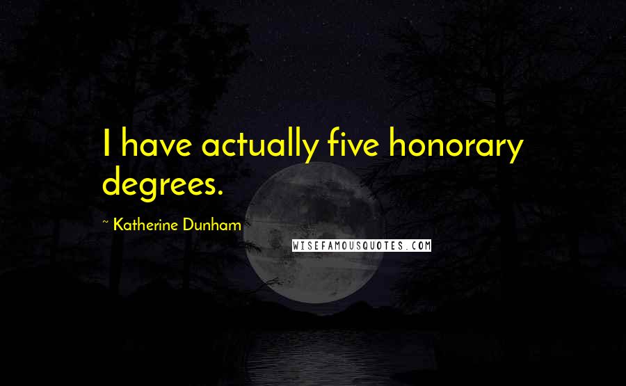 Katherine Dunham Quotes: I have actually five honorary degrees.