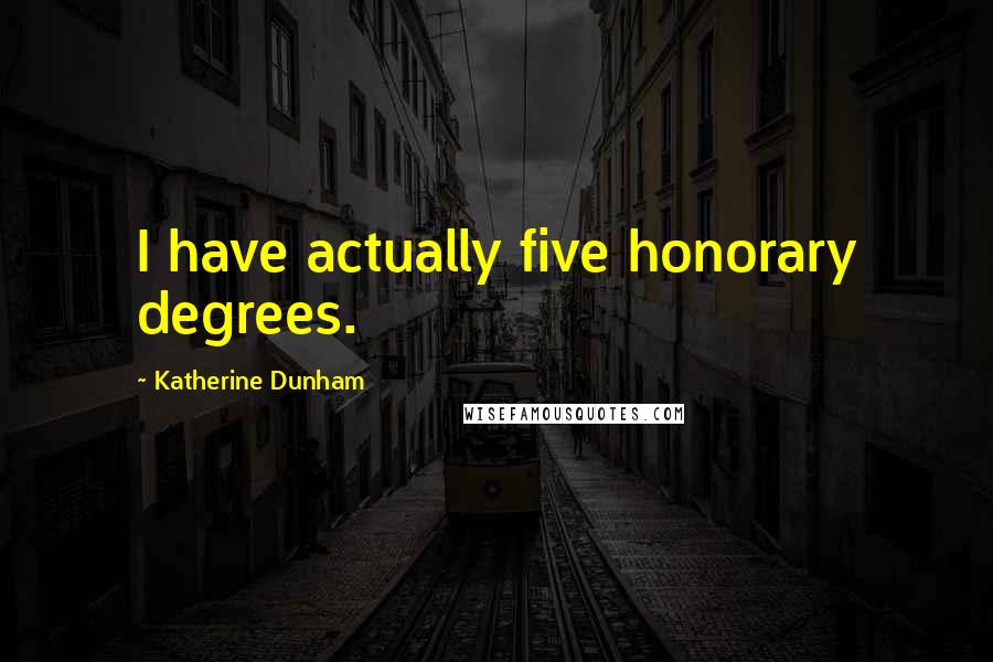 Katherine Dunham Quotes: I have actually five honorary degrees.