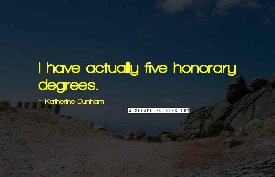 Katherine Dunham Quotes: I have actually five honorary degrees.