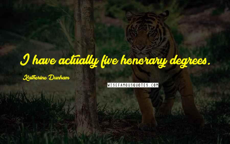 Katherine Dunham Quotes: I have actually five honorary degrees.
