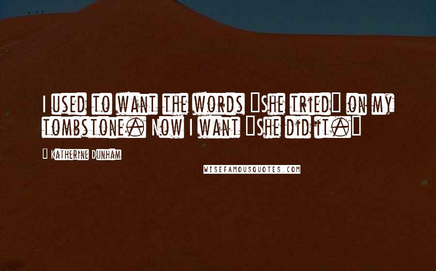 Katherine Dunham Quotes: I used to want the words "She tried" on my tombstone. Now I want "She did it."