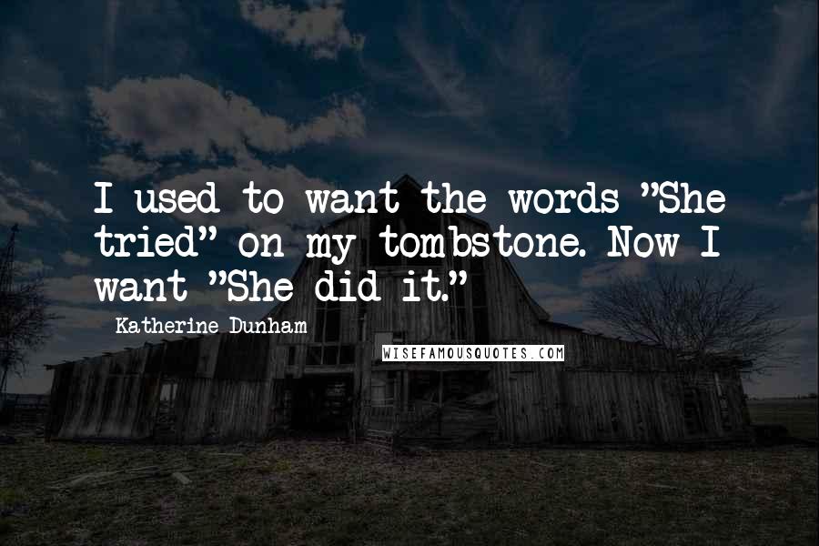 Katherine Dunham Quotes: I used to want the words "She tried" on my tombstone. Now I want "She did it." 