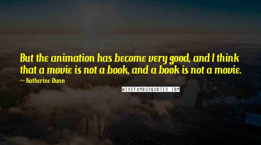 Katherine Dunn Quotes: But the animation has become very good, and I think that a movie is not a book, and a book is not a movie.