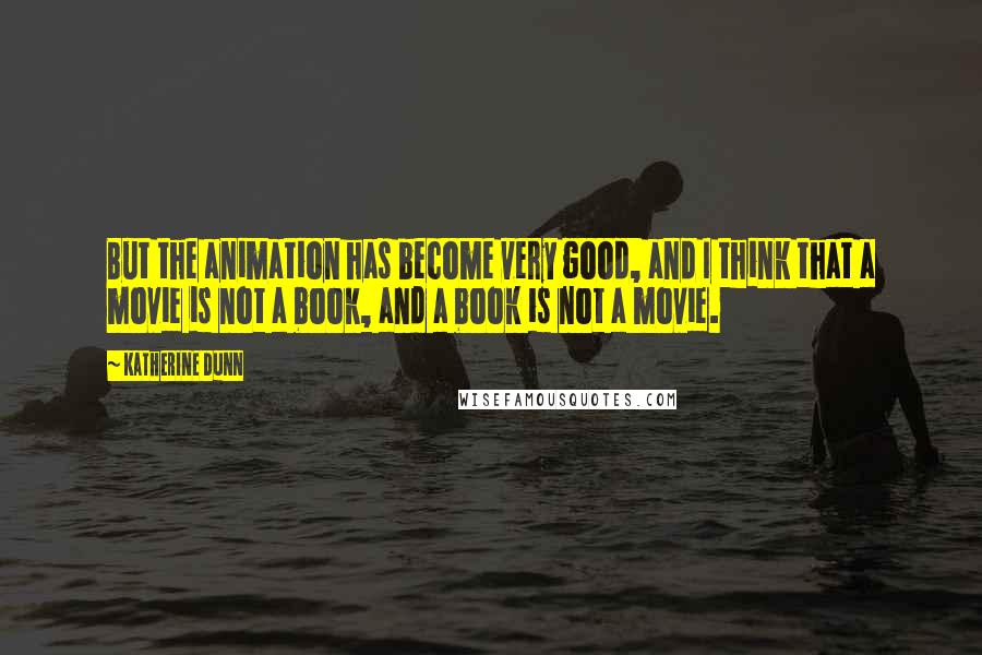 Katherine Dunn Quotes: But the animation has become very good, and I think that a movie is not a book, and a book is not a movie.