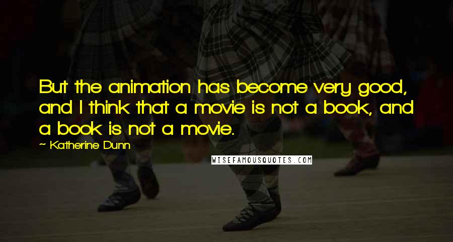 Katherine Dunn Quotes: But the animation has become very good, and I think that a movie is not a book, and a book is not a movie.