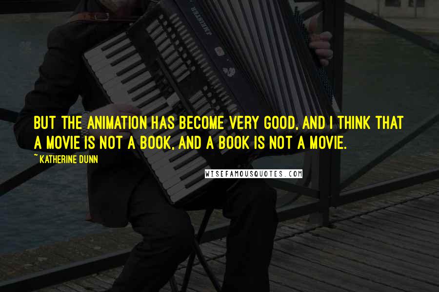 Katherine Dunn Quotes: But the animation has become very good, and I think that a movie is not a book, and a book is not a movie.
