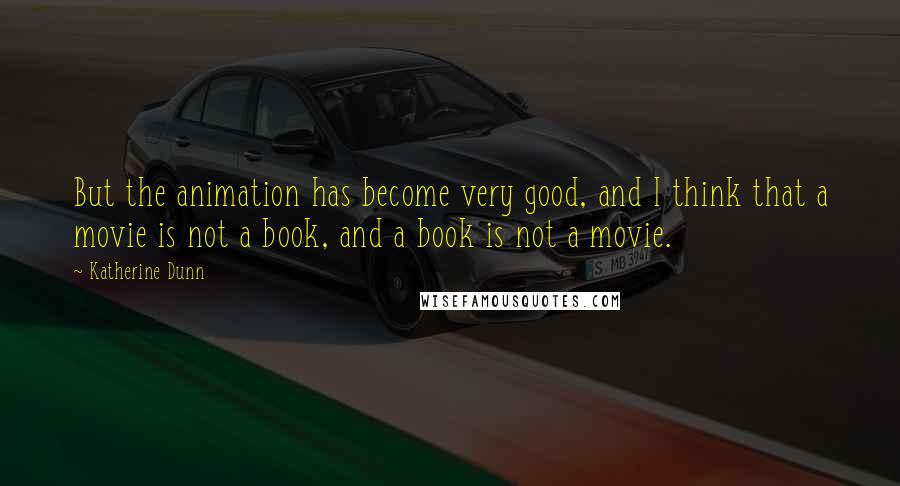 Katherine Dunn Quotes: But the animation has become very good, and I think that a movie is not a book, and a book is not a movie.