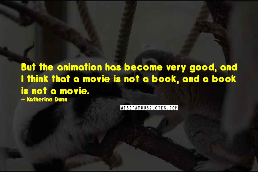 Katherine Dunn Quotes: But the animation has become very good, and I think that a movie is not a book, and a book is not a movie.