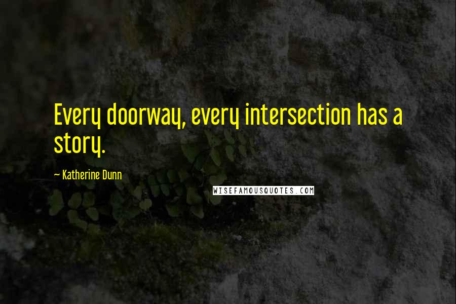 Katherine Dunn Quotes: Every doorway, every intersection has a story.