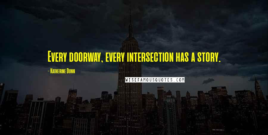 Katherine Dunn Quotes: Every doorway, every intersection has a story.