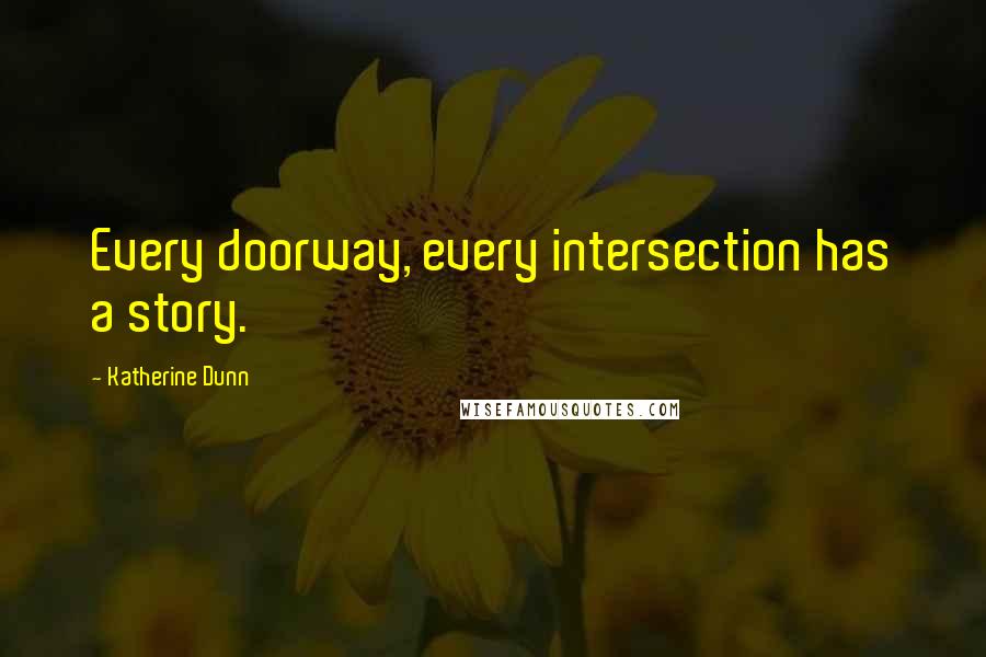 Katherine Dunn Quotes: Every doorway, every intersection has a story.