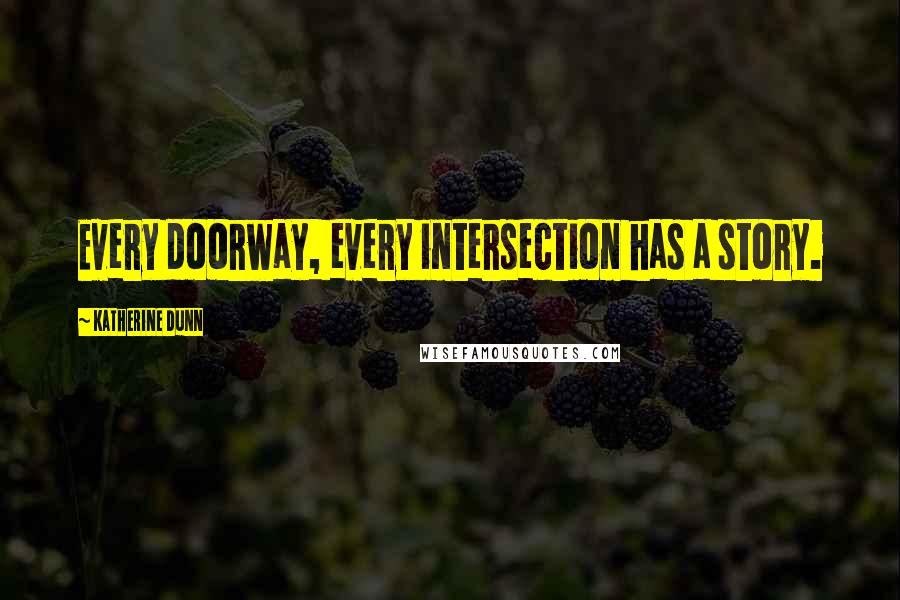 Katherine Dunn Quotes: Every doorway, every intersection has a story.