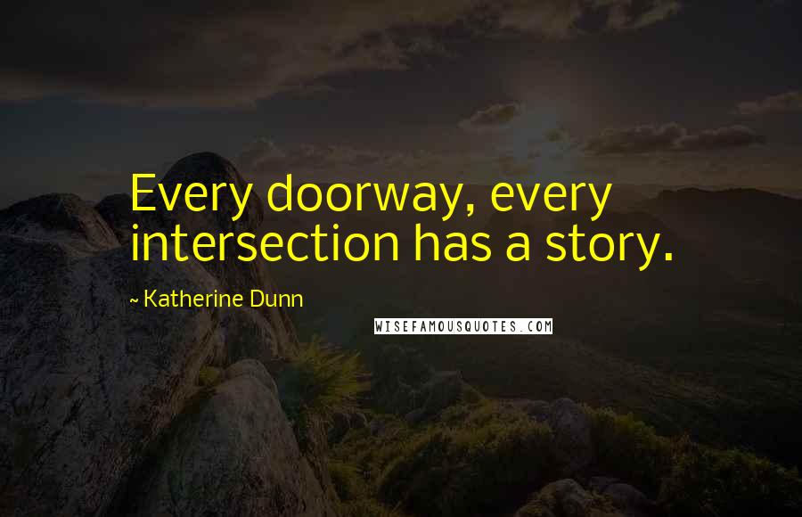 Katherine Dunn Quotes: Every doorway, every intersection has a story.