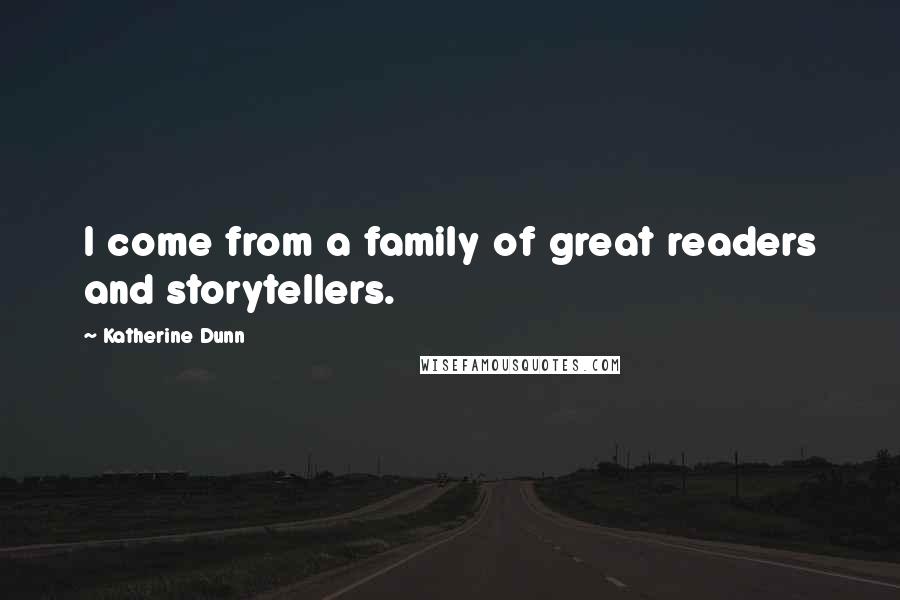 Katherine Dunn Quotes: I come from a family of great readers and storytellers.