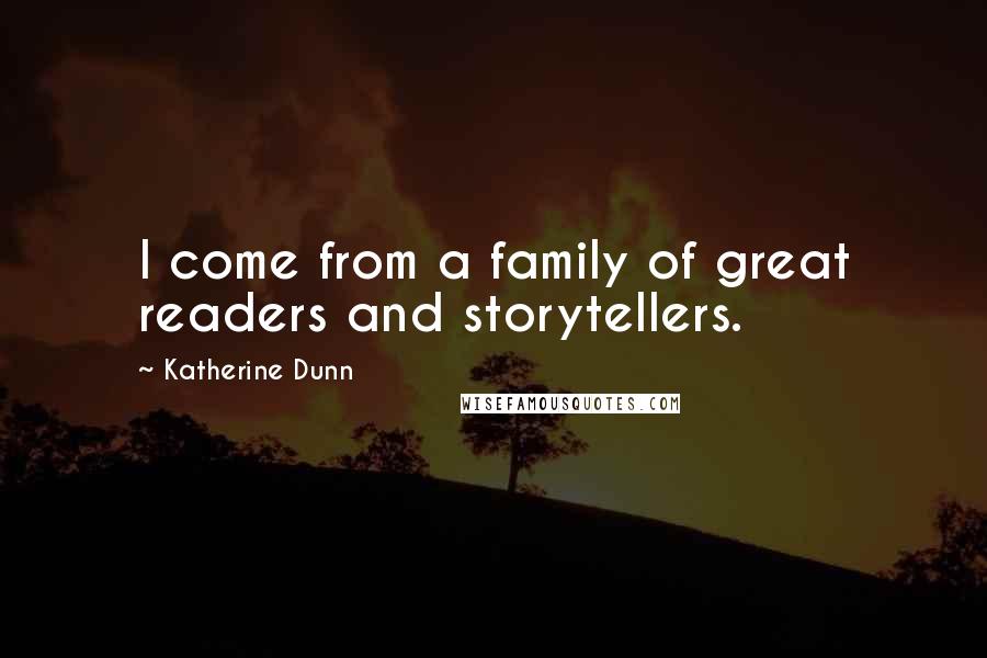 Katherine Dunn Quotes: I come from a family of great readers and storytellers.