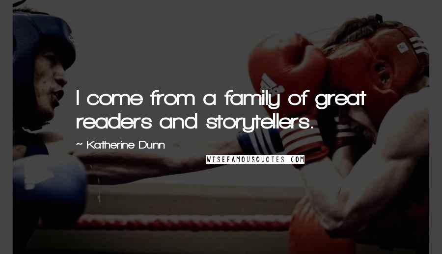 Katherine Dunn Quotes: I come from a family of great readers and storytellers.