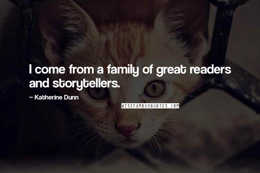 Katherine Dunn Quotes: I come from a family of great readers and storytellers.