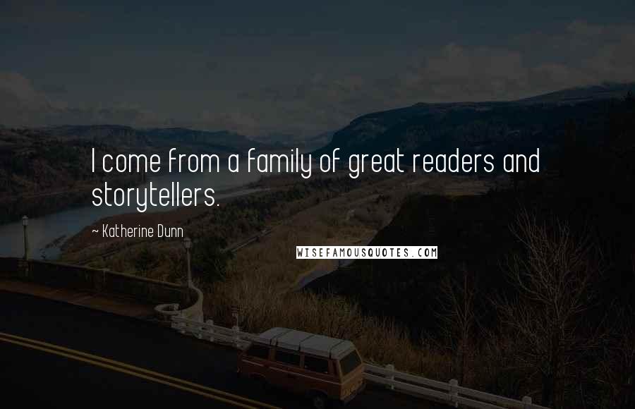 Katherine Dunn Quotes: I come from a family of great readers and storytellers.