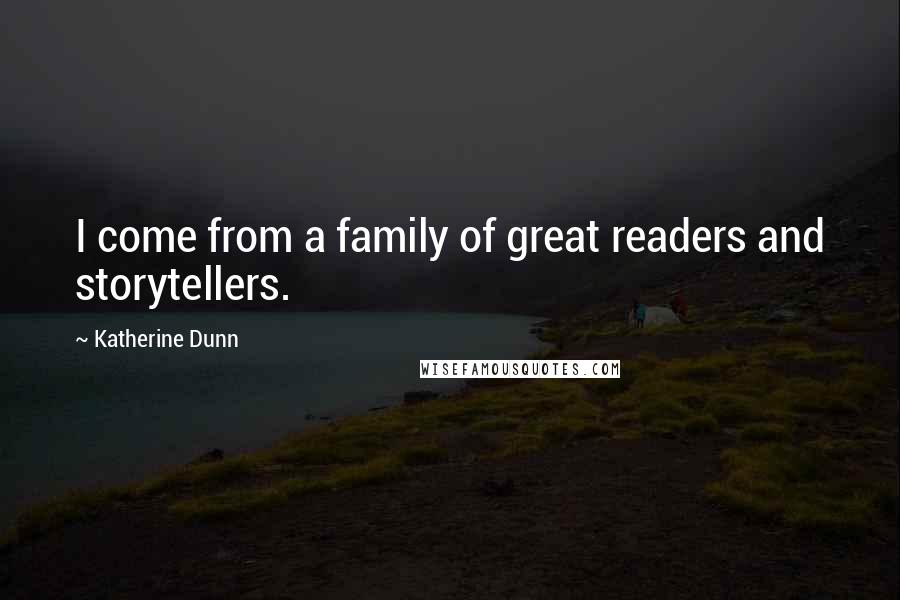 Katherine Dunn Quotes: I come from a family of great readers and storytellers.