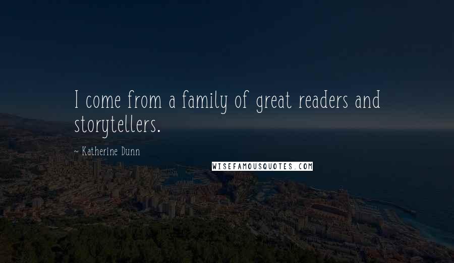 Katherine Dunn Quotes: I come from a family of great readers and storytellers.