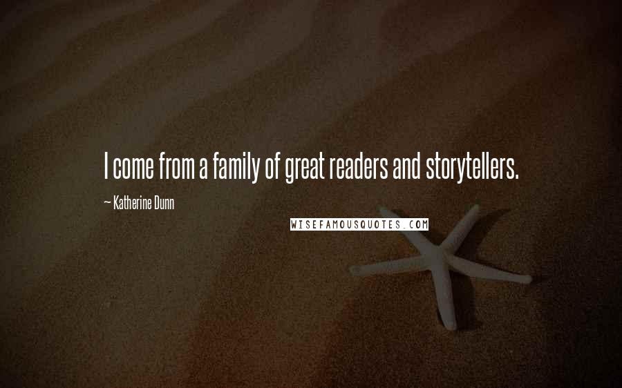 Katherine Dunn Quotes: I come from a family of great readers and storytellers.