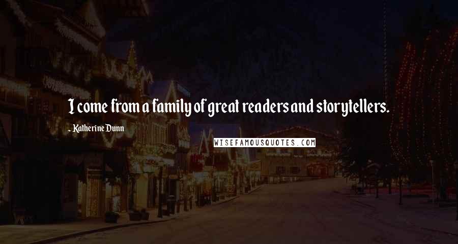 Katherine Dunn Quotes: I come from a family of great readers and storytellers.