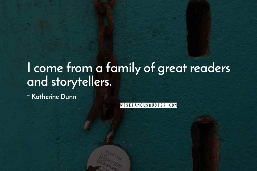Katherine Dunn Quotes: I come from a family of great readers and storytellers.