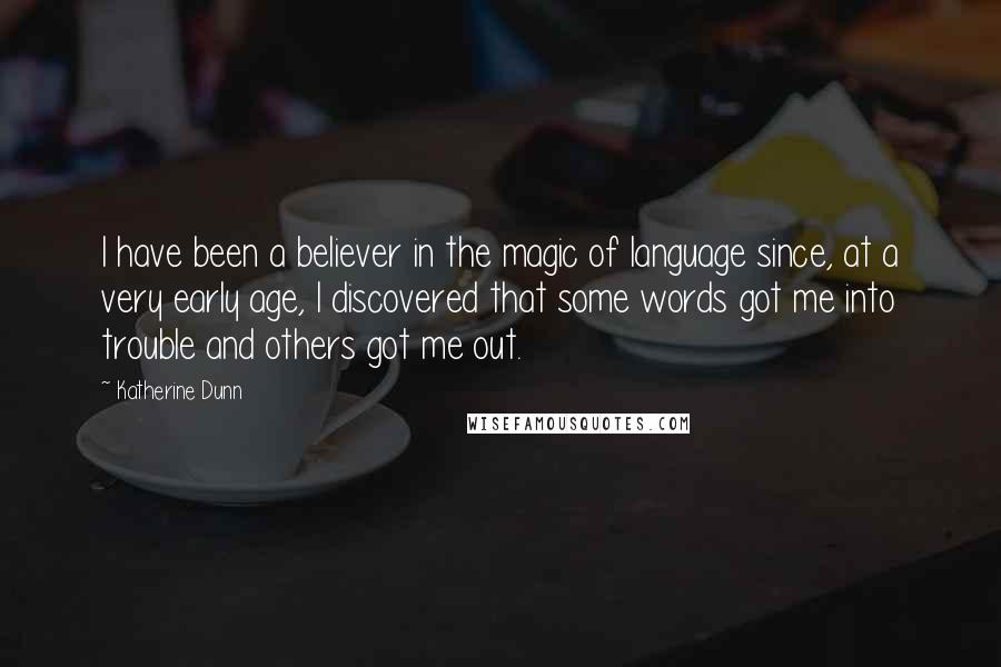Katherine Dunn Quotes: I have been a believer in the magic of language since, at a very early age, I discovered that some words got me into trouble and others got me out.