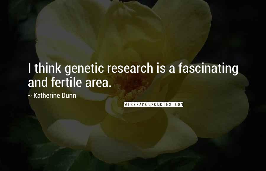 Katherine Dunn Quotes: I think genetic research is a fascinating and fertile area.