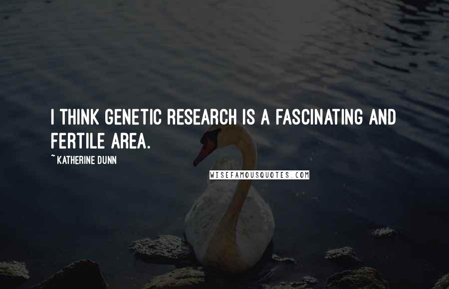 Katherine Dunn Quotes: I think genetic research is a fascinating and fertile area.