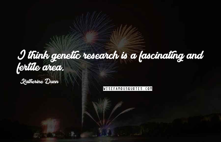 Katherine Dunn Quotes: I think genetic research is a fascinating and fertile area.