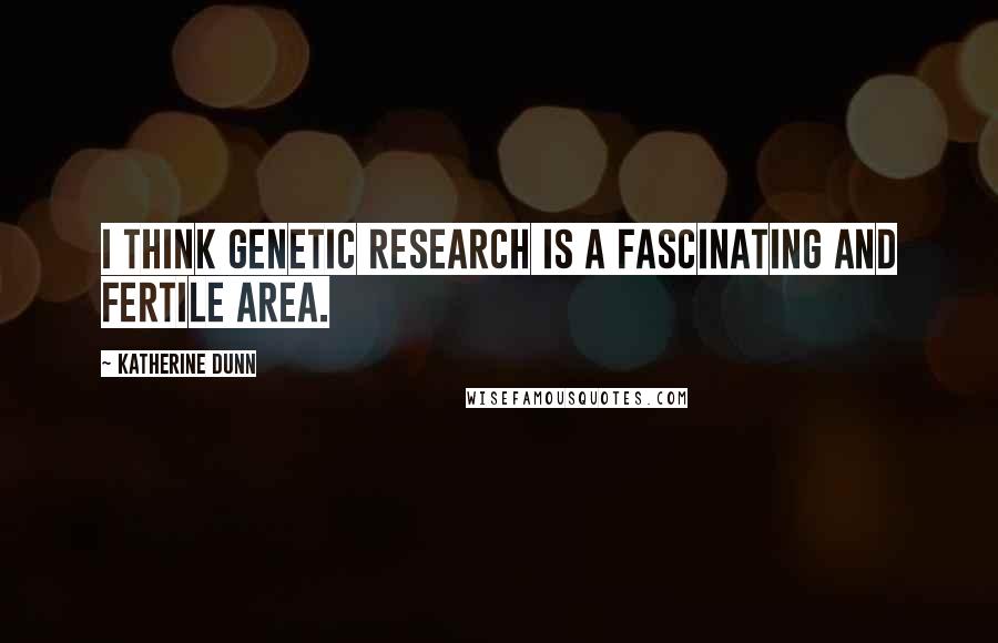 Katherine Dunn Quotes: I think genetic research is a fascinating and fertile area.