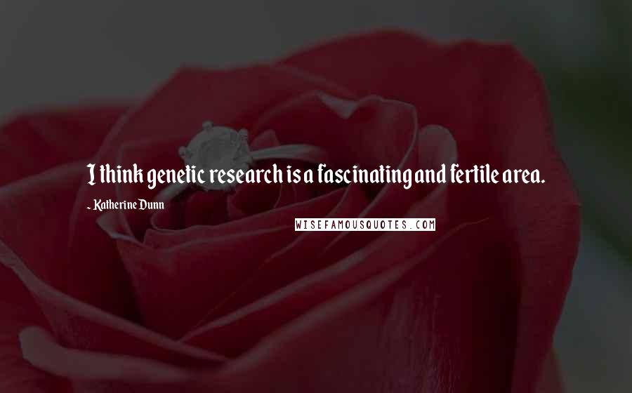 Katherine Dunn Quotes: I think genetic research is a fascinating and fertile area.