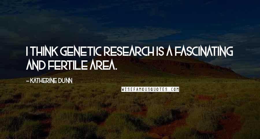 Katherine Dunn Quotes: I think genetic research is a fascinating and fertile area.