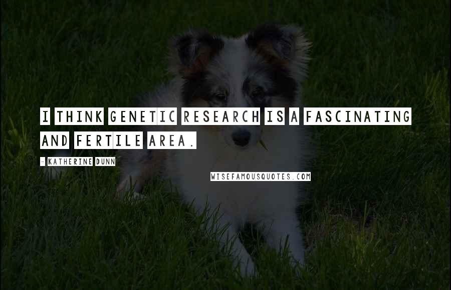 Katherine Dunn Quotes: I think genetic research is a fascinating and fertile area.