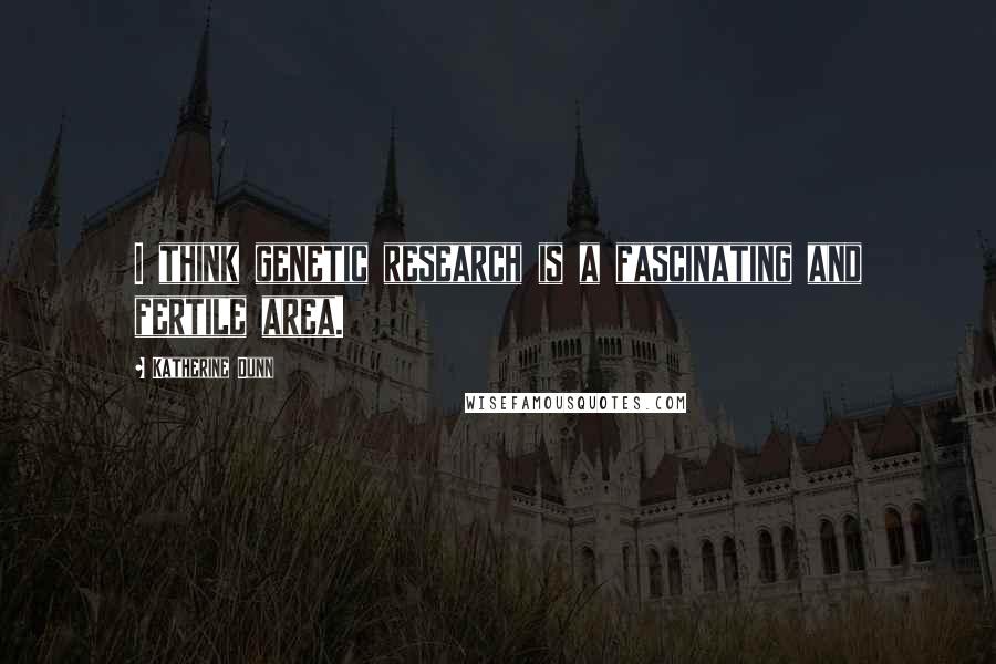 Katherine Dunn Quotes: I think genetic research is a fascinating and fertile area.
