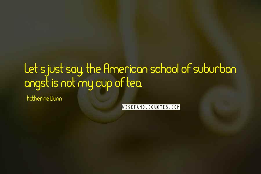 Katherine Dunn Quotes: Let's just say, the American school of suburban angst is not my cup of tea.