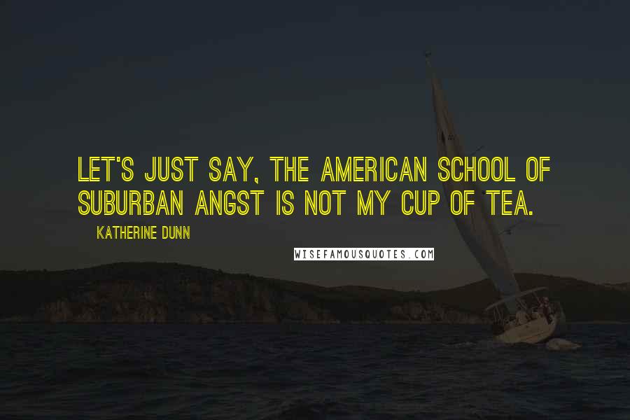 Katherine Dunn Quotes: Let's just say, the American school of suburban angst is not my cup of tea.