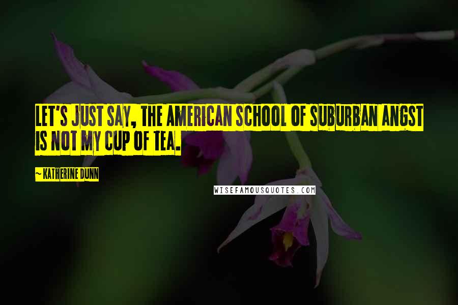 Katherine Dunn Quotes: Let's just say, the American school of suburban angst is not my cup of tea.