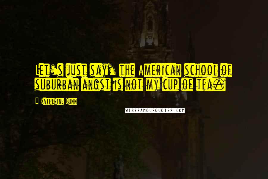 Katherine Dunn Quotes: Let's just say, the American school of suburban angst is not my cup of tea.