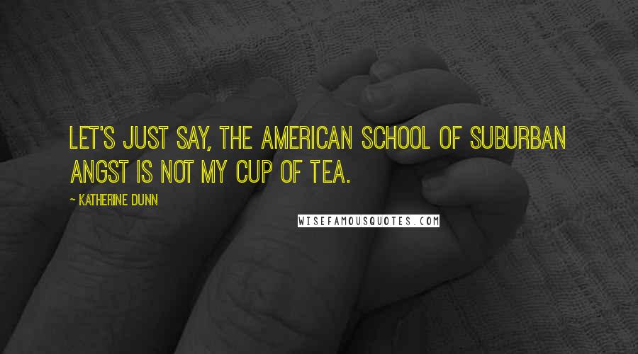 Katherine Dunn Quotes: Let's just say, the American school of suburban angst is not my cup of tea.