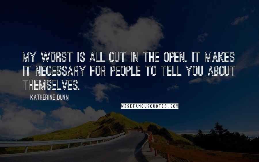 Katherine Dunn Quotes: My worst is all out in the open. It makes it necessary for people to tell you about themselves.