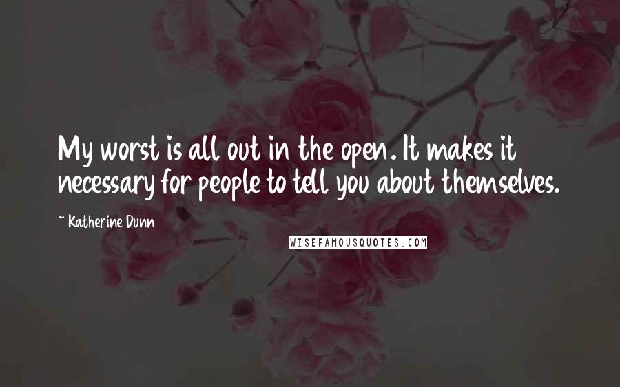 Katherine Dunn Quotes: My worst is all out in the open. It makes it necessary for people to tell you about themselves.