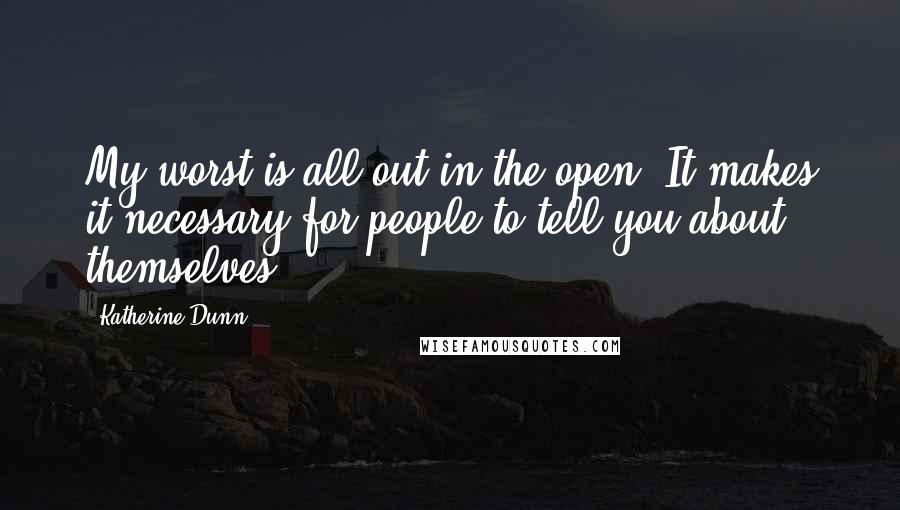 Katherine Dunn Quotes: My worst is all out in the open. It makes it necessary for people to tell you about themselves.