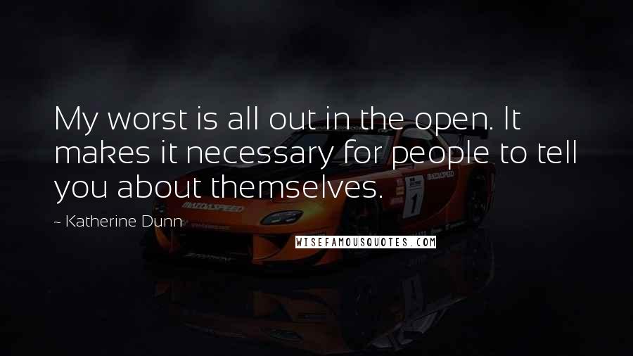 Katherine Dunn Quotes: My worst is all out in the open. It makes it necessary for people to tell you about themselves.