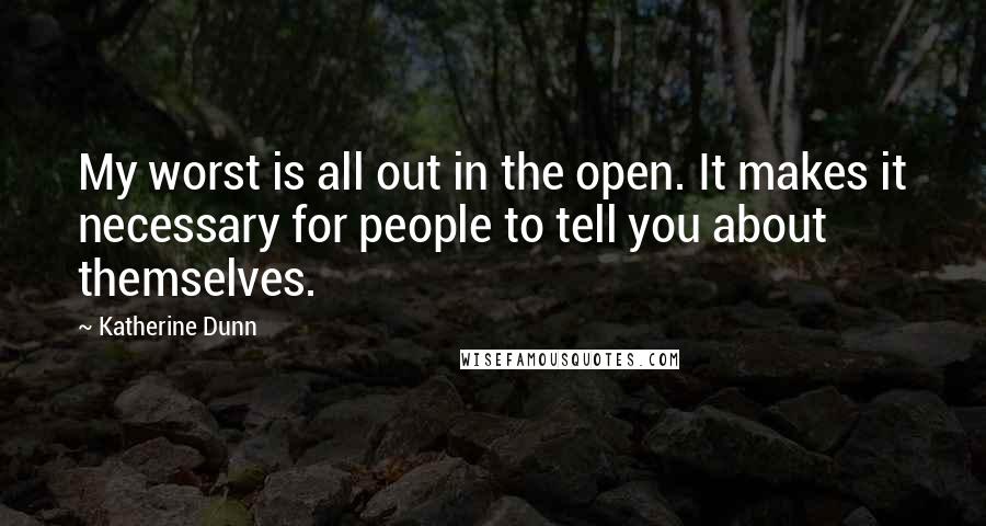 Katherine Dunn Quotes: My worst is all out in the open. It makes it necessary for people to tell you about themselves.