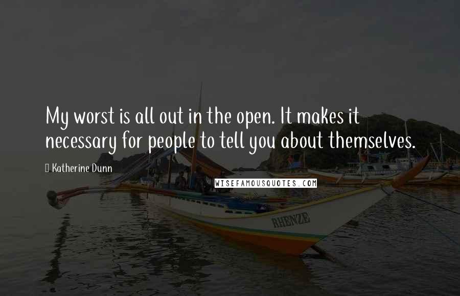 Katherine Dunn Quotes: My worst is all out in the open. It makes it necessary for people to tell you about themselves.