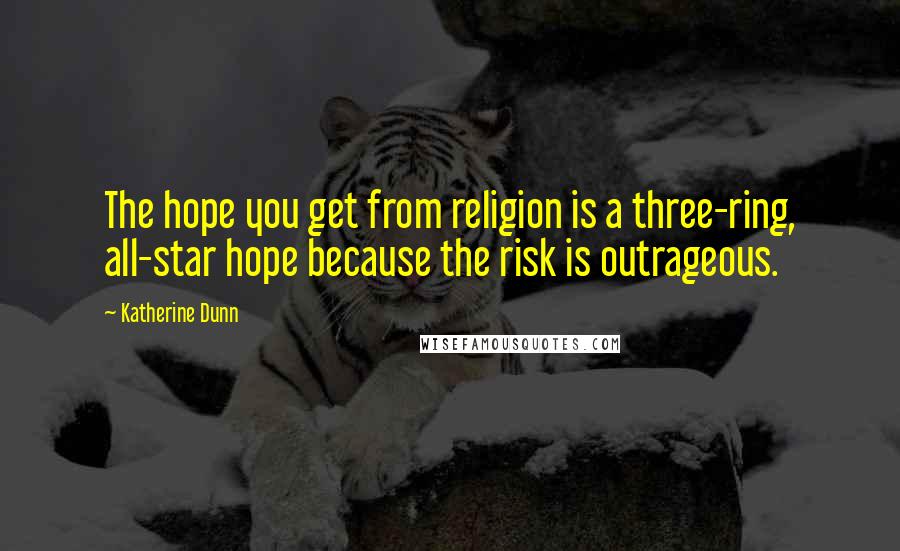 Katherine Dunn Quotes: The hope you get from religion is a three-ring, all-star hope because the risk is outrageous.